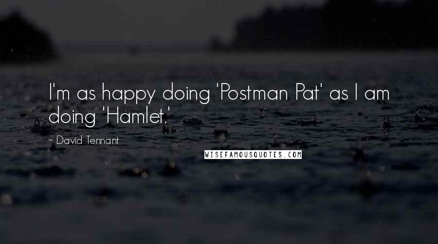 David Tennant Quotes: I'm as happy doing 'Postman Pat' as I am doing 'Hamlet.'