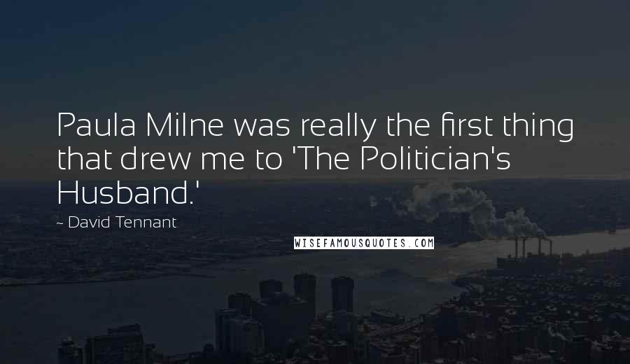 David Tennant Quotes: Paula Milne was really the first thing that drew me to 'The Politician's Husband.'