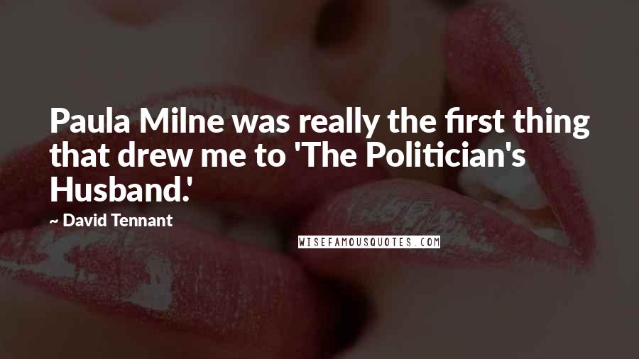 David Tennant Quotes: Paula Milne was really the first thing that drew me to 'The Politician's Husband.'