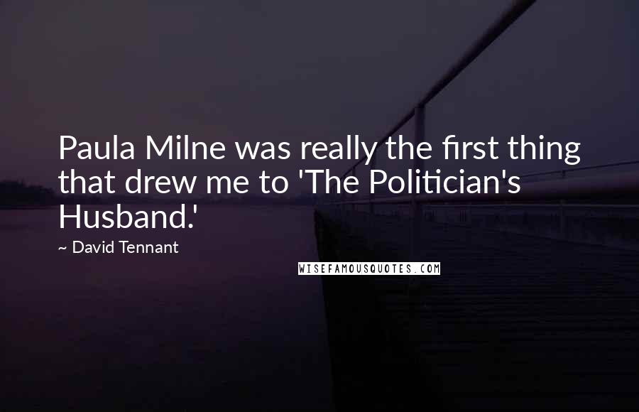 David Tennant Quotes: Paula Milne was really the first thing that drew me to 'The Politician's Husband.'