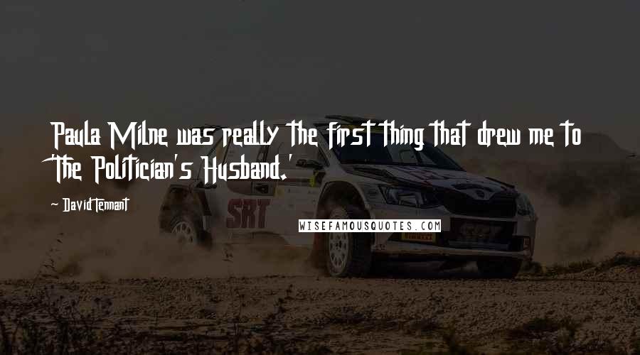 David Tennant Quotes: Paula Milne was really the first thing that drew me to 'The Politician's Husband.'