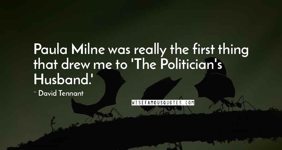 David Tennant Quotes: Paula Milne was really the first thing that drew me to 'The Politician's Husband.'