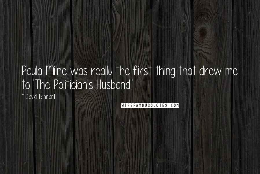 David Tennant Quotes: Paula Milne was really the first thing that drew me to 'The Politician's Husband.'