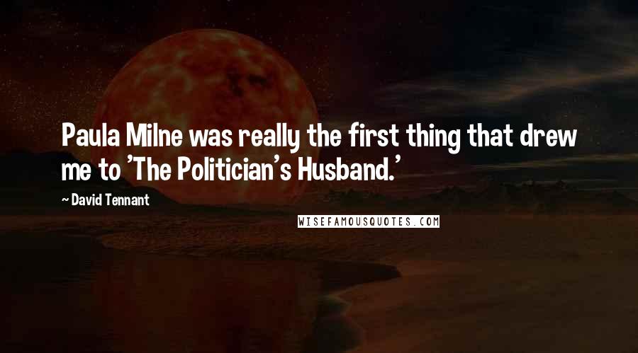 David Tennant Quotes: Paula Milne was really the first thing that drew me to 'The Politician's Husband.'