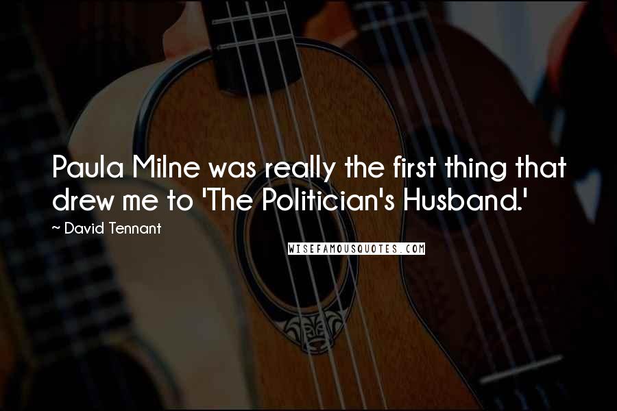 David Tennant Quotes: Paula Milne was really the first thing that drew me to 'The Politician's Husband.'