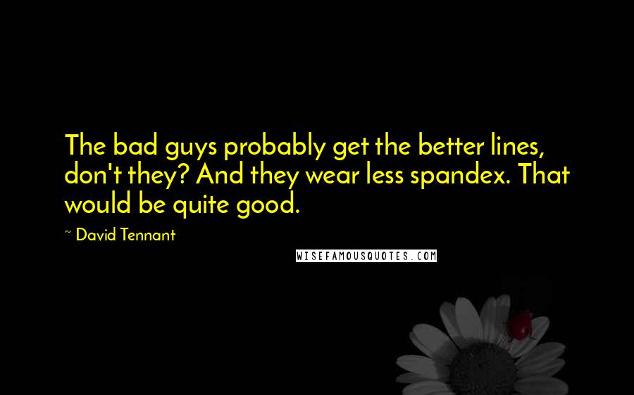 David Tennant Quotes: The bad guys probably get the better lines, don't they? And they wear less spandex. That would be quite good.