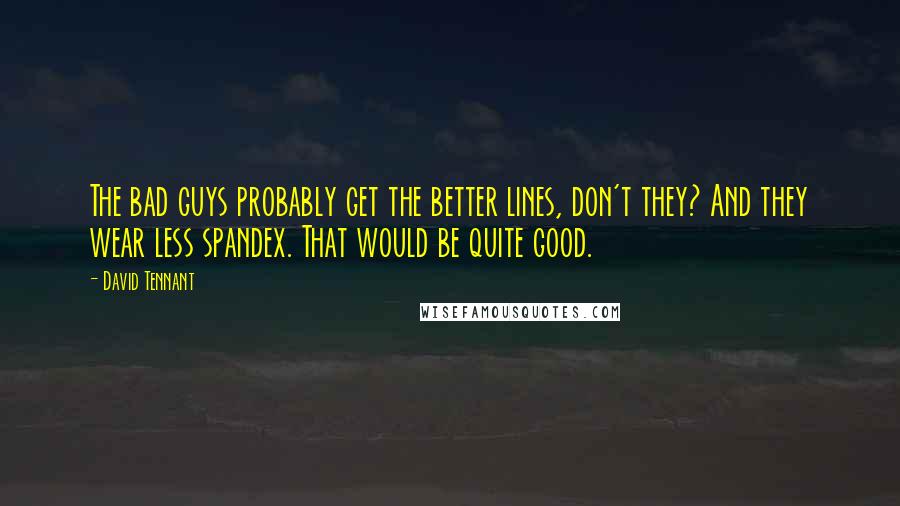 David Tennant Quotes: The bad guys probably get the better lines, don't they? And they wear less spandex. That would be quite good.