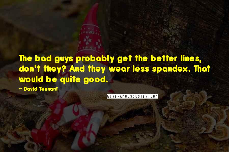 David Tennant Quotes: The bad guys probably get the better lines, don't they? And they wear less spandex. That would be quite good.