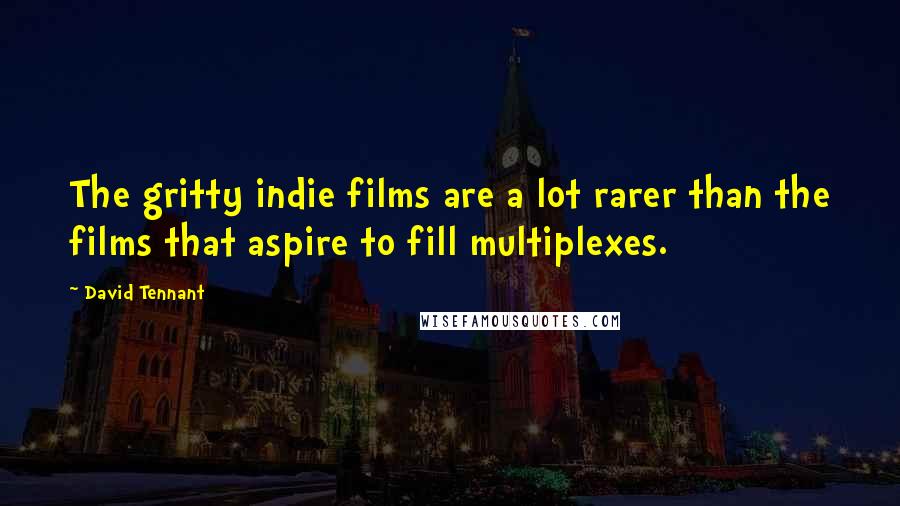 David Tennant Quotes: The gritty indie films are a lot rarer than the films that aspire to fill multiplexes.