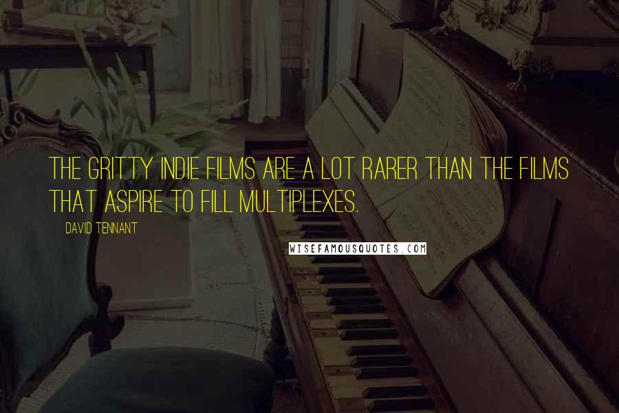 David Tennant Quotes: The gritty indie films are a lot rarer than the films that aspire to fill multiplexes.