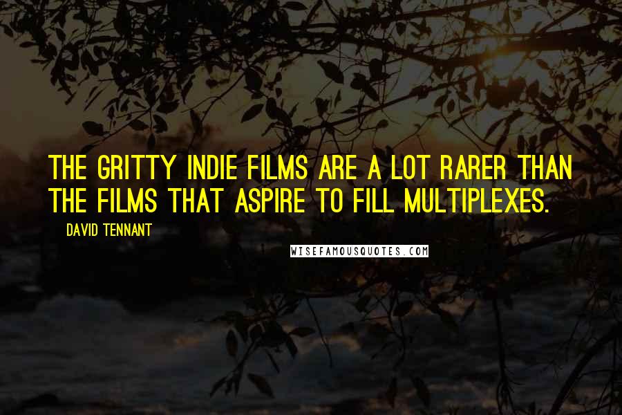David Tennant Quotes: The gritty indie films are a lot rarer than the films that aspire to fill multiplexes.