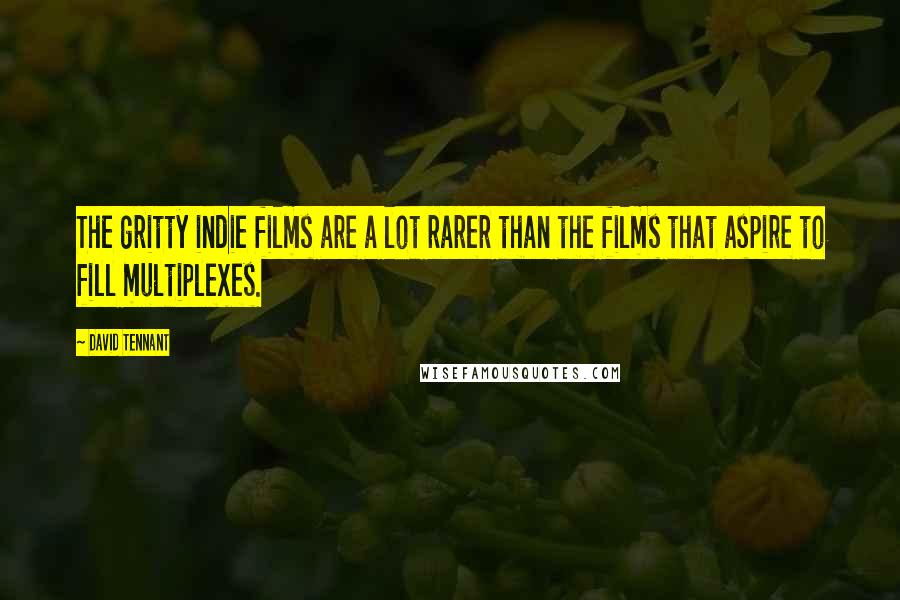 David Tennant Quotes: The gritty indie films are a lot rarer than the films that aspire to fill multiplexes.