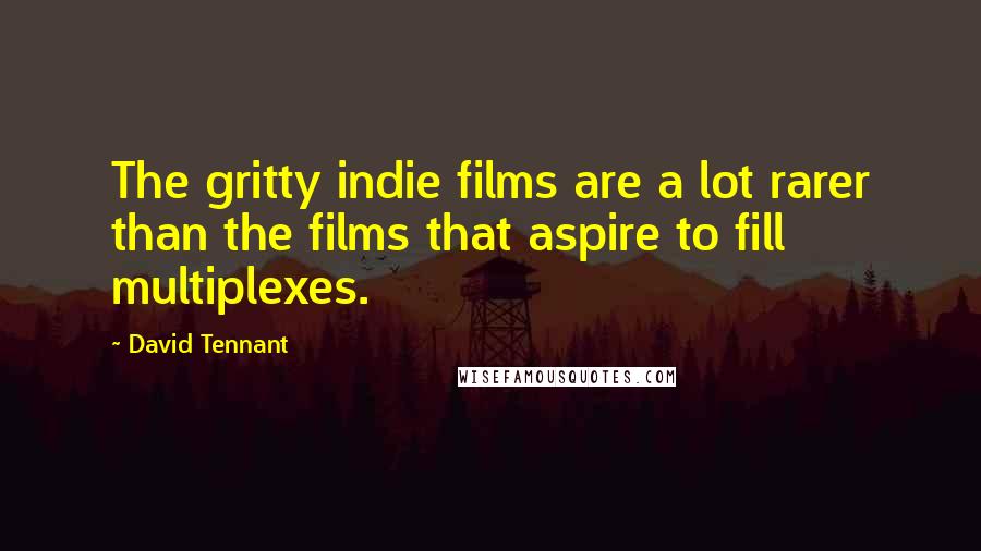 David Tennant Quotes: The gritty indie films are a lot rarer than the films that aspire to fill multiplexes.