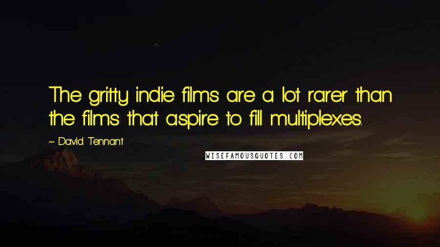 David Tennant Quotes: The gritty indie films are a lot rarer than the films that aspire to fill multiplexes.