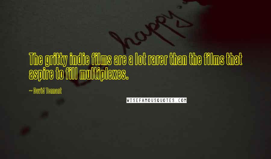 David Tennant Quotes: The gritty indie films are a lot rarer than the films that aspire to fill multiplexes.