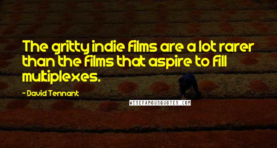 David Tennant Quotes: The gritty indie films are a lot rarer than the films that aspire to fill multiplexes.