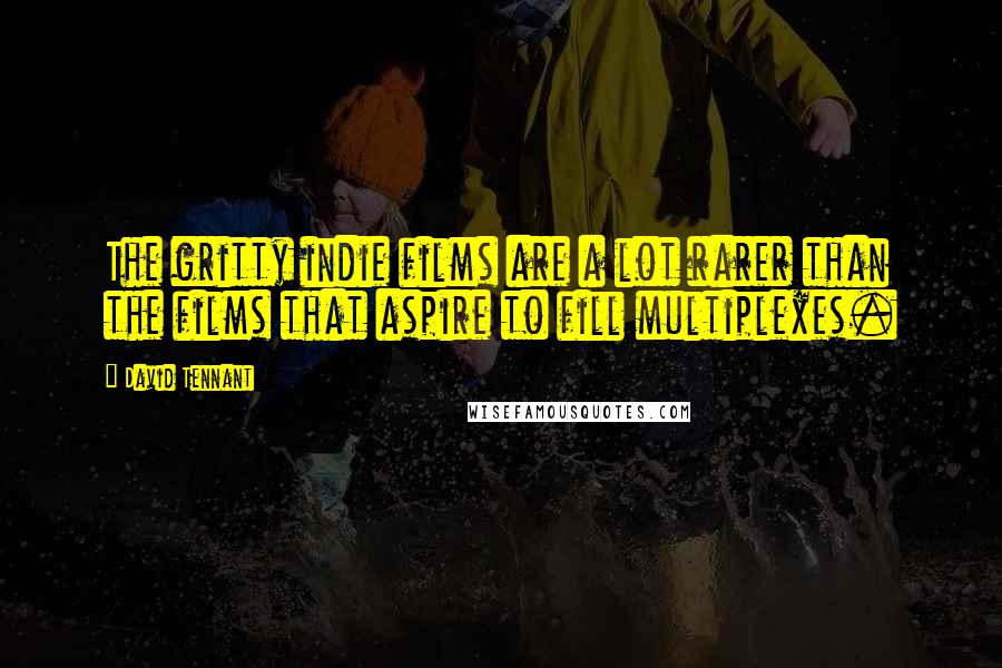 David Tennant Quotes: The gritty indie films are a lot rarer than the films that aspire to fill multiplexes.