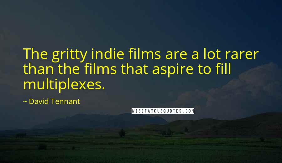 David Tennant Quotes: The gritty indie films are a lot rarer than the films that aspire to fill multiplexes.