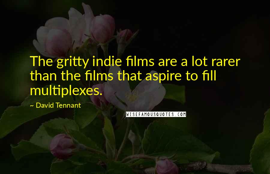 David Tennant Quotes: The gritty indie films are a lot rarer than the films that aspire to fill multiplexes.