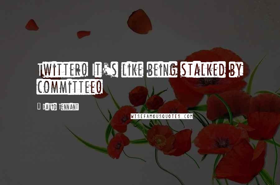 David Tennant Quotes: Twitter! It's like being stalked by committee!