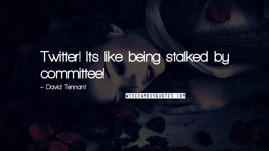 David Tennant Quotes: Twitter! It's like being stalked by committee!