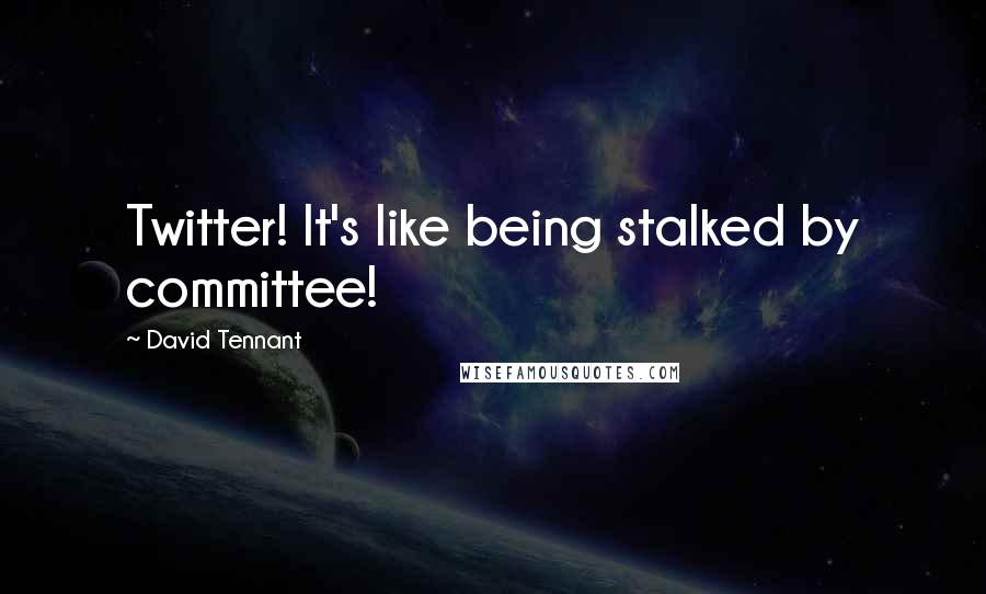 David Tennant Quotes: Twitter! It's like being stalked by committee!