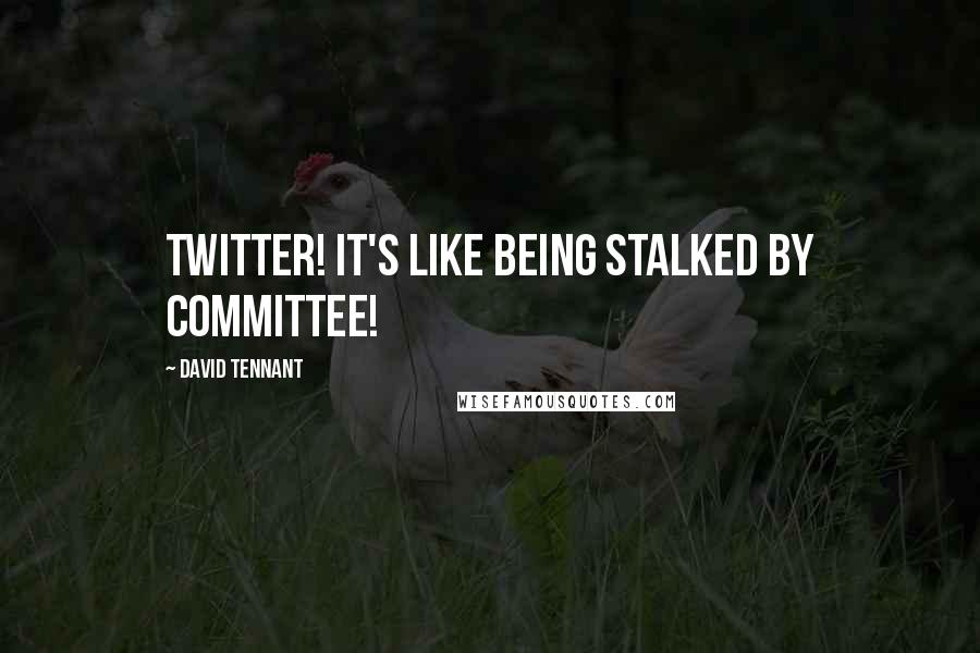David Tennant Quotes: Twitter! It's like being stalked by committee!