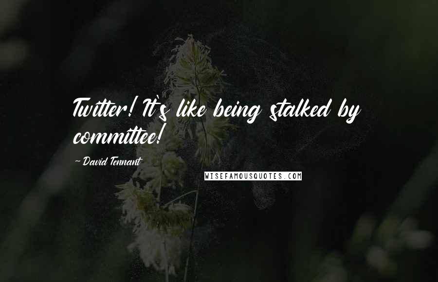 David Tennant Quotes: Twitter! It's like being stalked by committee!