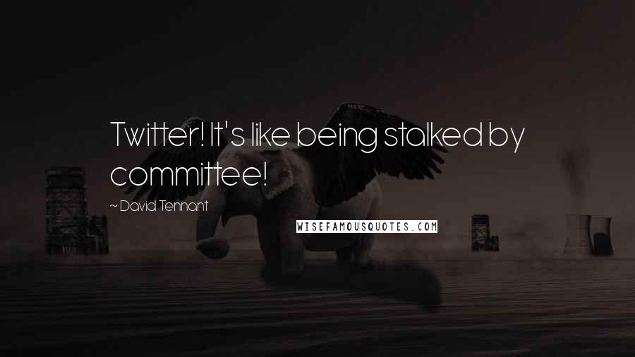 David Tennant Quotes: Twitter! It's like being stalked by committee!