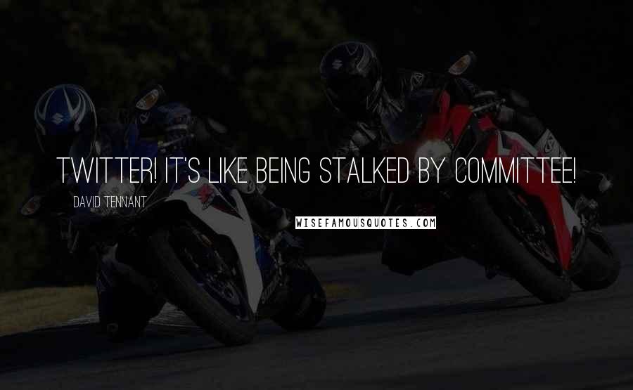 David Tennant Quotes: Twitter! It's like being stalked by committee!