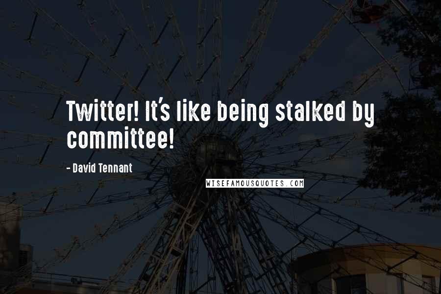 David Tennant Quotes: Twitter! It's like being stalked by committee!