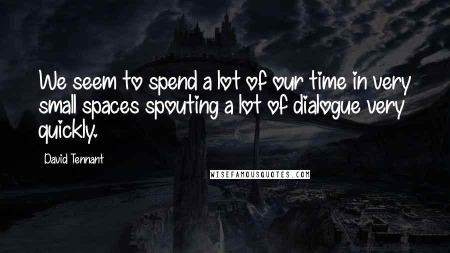 David Tennant Quotes: We seem to spend a lot of our time in very small spaces spouting a lot of dialogue very quickly.