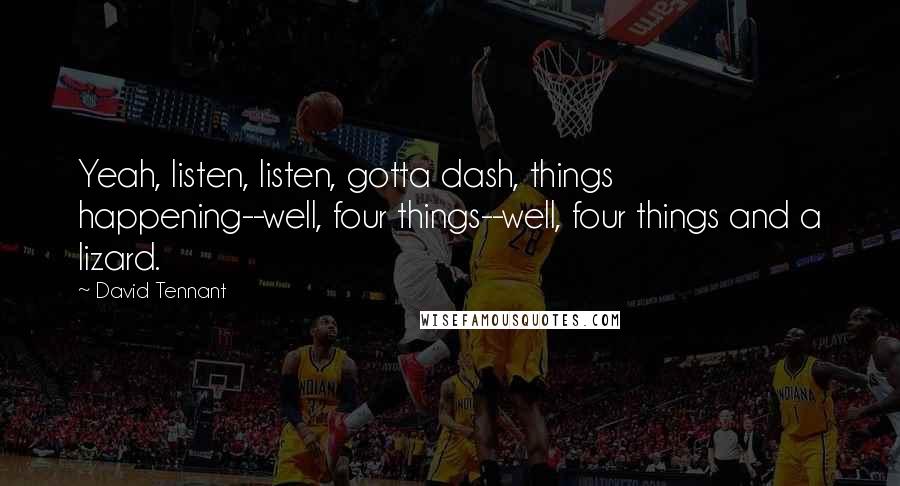 David Tennant Quotes: Yeah, listen, listen, gotta dash, things happening--well, four things--well, four things and a lizard.