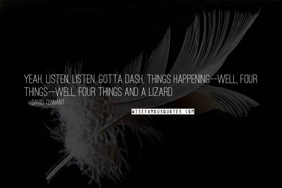 David Tennant Quotes: Yeah, listen, listen, gotta dash, things happening--well, four things--well, four things and a lizard.