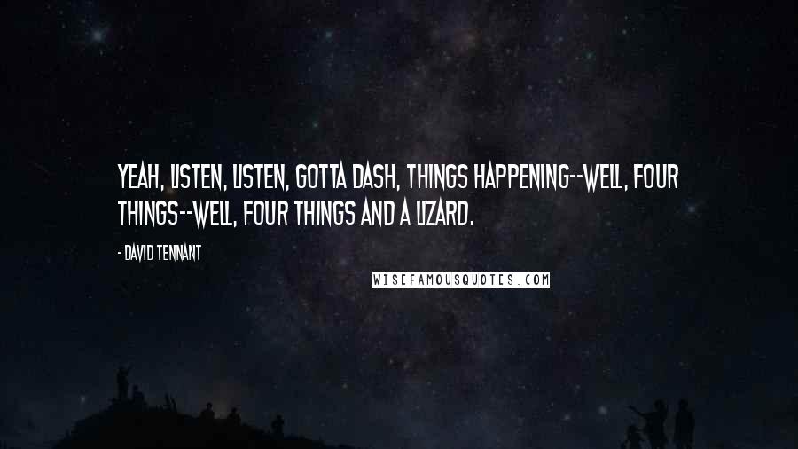 David Tennant Quotes: Yeah, listen, listen, gotta dash, things happening--well, four things--well, four things and a lizard.