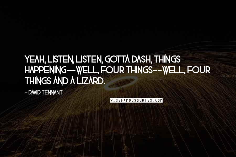 David Tennant Quotes: Yeah, listen, listen, gotta dash, things happening--well, four things--well, four things and a lizard.