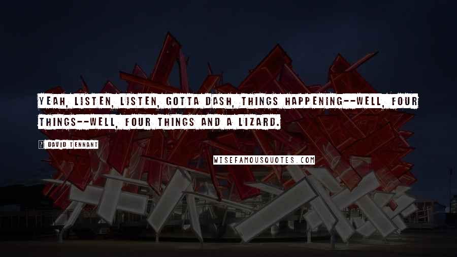 David Tennant Quotes: Yeah, listen, listen, gotta dash, things happening--well, four things--well, four things and a lizard.