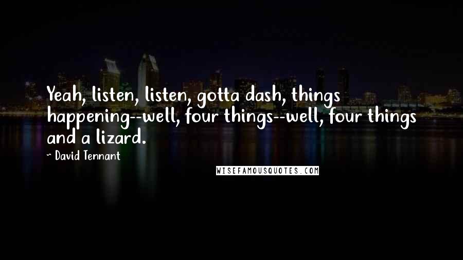 David Tennant Quotes: Yeah, listen, listen, gotta dash, things happening--well, four things--well, four things and a lizard.