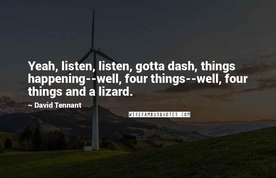 David Tennant Quotes: Yeah, listen, listen, gotta dash, things happening--well, four things--well, four things and a lizard.