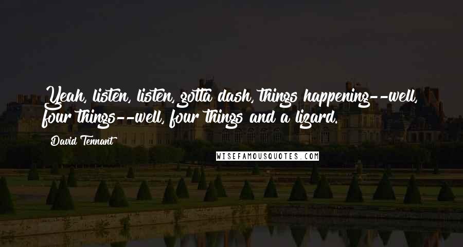 David Tennant Quotes: Yeah, listen, listen, gotta dash, things happening--well, four things--well, four things and a lizard.