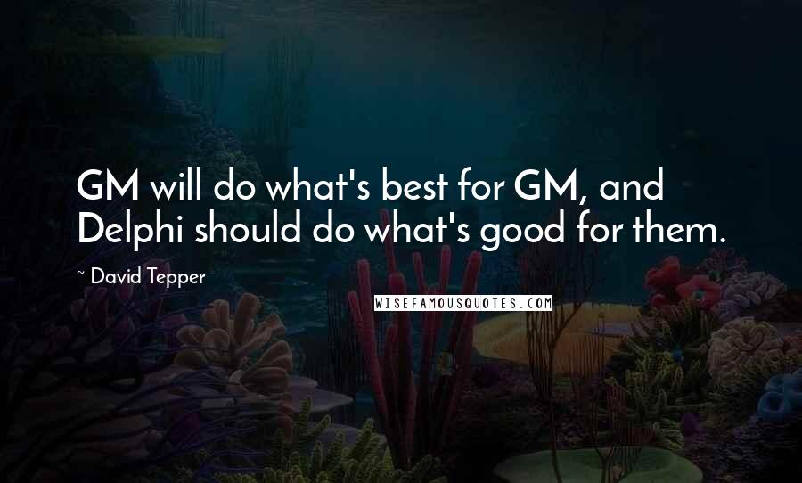 David Tepper Quotes: GM will do what's best for GM, and Delphi should do what's good for them.