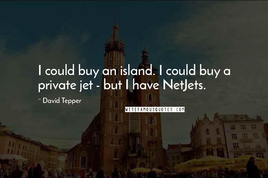 David Tepper Quotes: I could buy an island. I could buy a private jet - but I have NetJets.