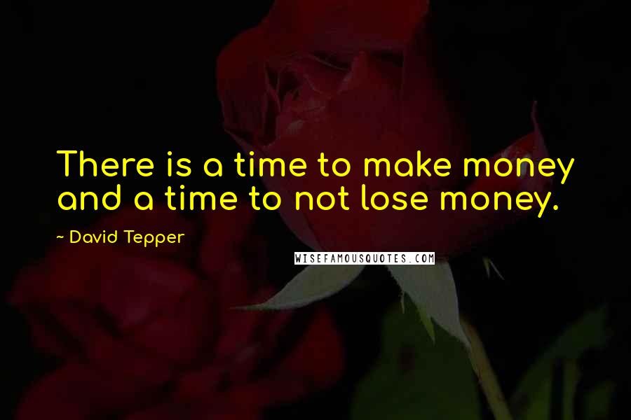 David Tepper Quotes: There is a time to make money and a time to not lose money.