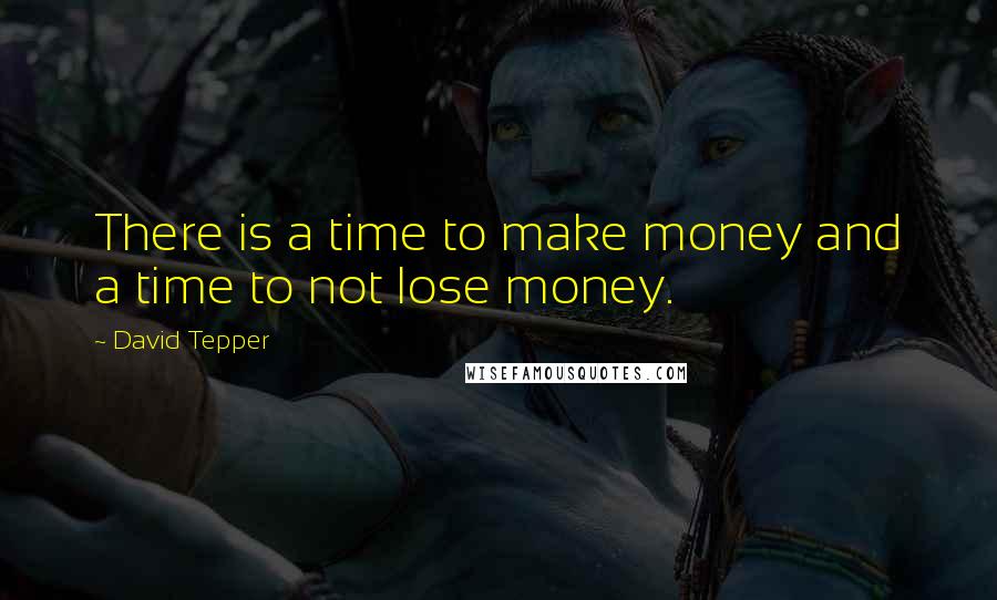 David Tepper Quotes: There is a time to make money and a time to not lose money.