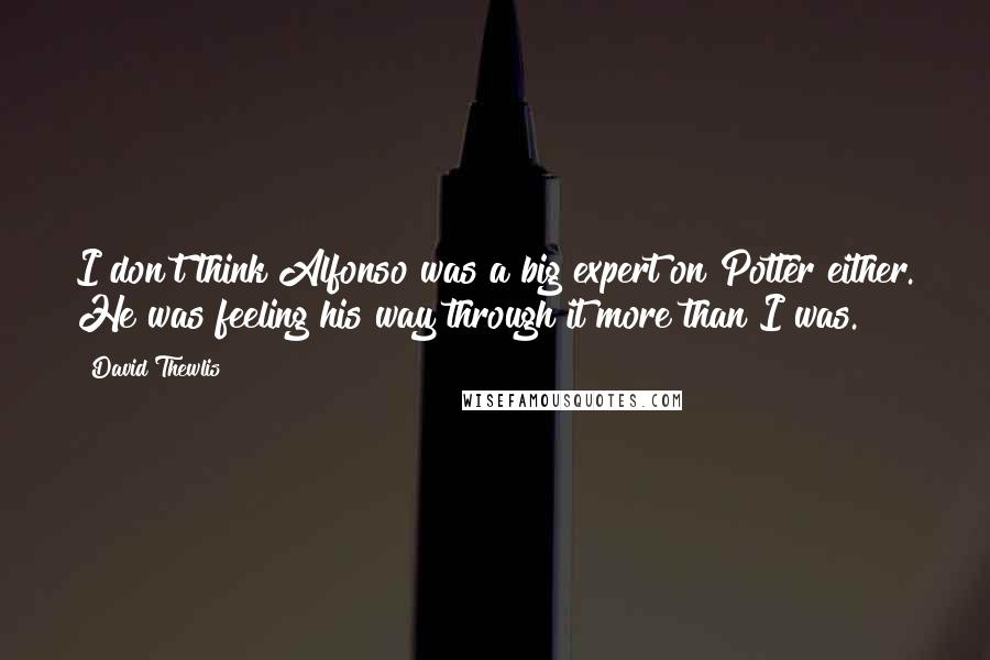 David Thewlis Quotes: I don't think Alfonso was a big expert on Potter either. He was feeling his way through it more than I was.