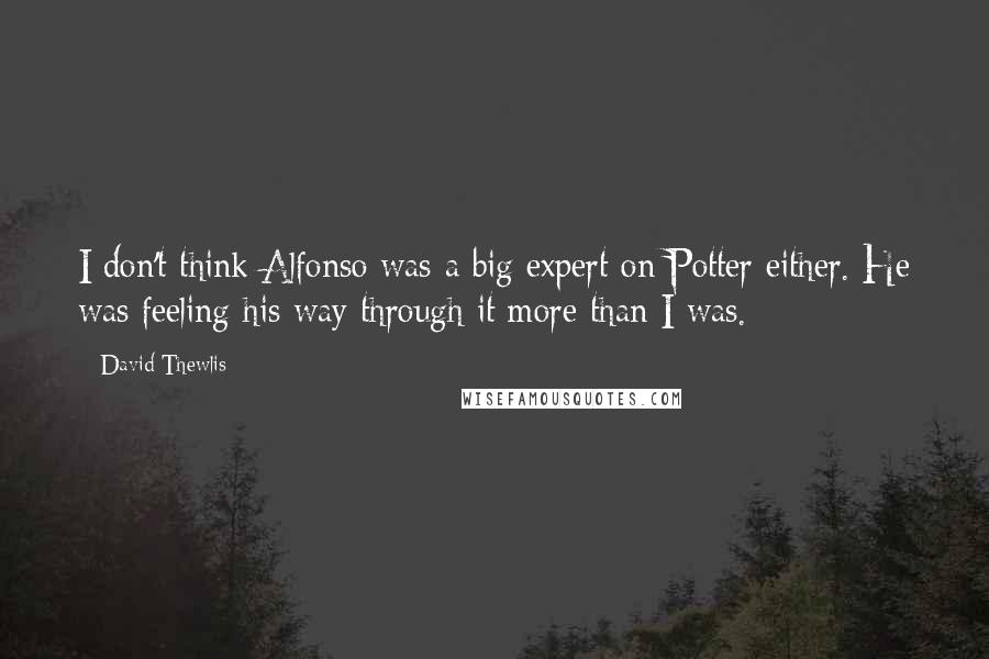 David Thewlis Quotes: I don't think Alfonso was a big expert on Potter either. He was feeling his way through it more than I was.