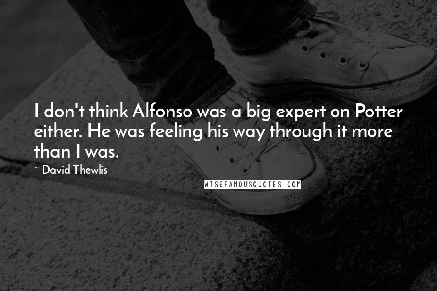 David Thewlis Quotes: I don't think Alfonso was a big expert on Potter either. He was feeling his way through it more than I was.