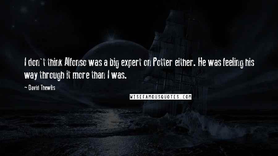 David Thewlis Quotes: I don't think Alfonso was a big expert on Potter either. He was feeling his way through it more than I was.