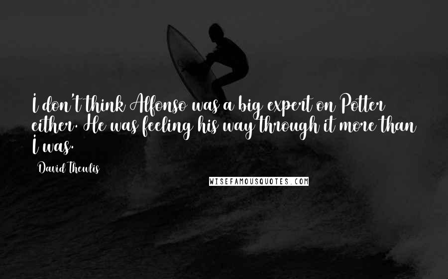 David Thewlis Quotes: I don't think Alfonso was a big expert on Potter either. He was feeling his way through it more than I was.