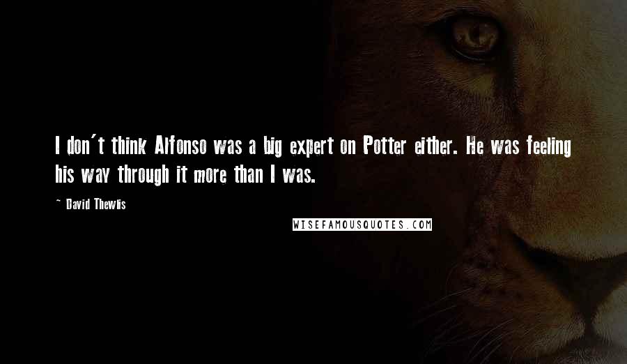 David Thewlis Quotes: I don't think Alfonso was a big expert on Potter either. He was feeling his way through it more than I was.